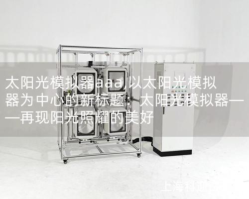 太陽光模擬器aaa,以太陽光模擬器為中心的新標(biāo)題：太陽光模擬器——再現(xiàn)陽光照耀的美好