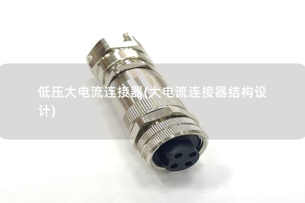 低壓大電流連接器(大電流連接器結(jié)構(gòu)設(shè)計(jì))