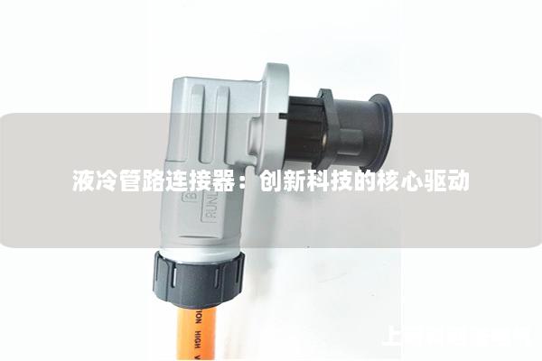 液冷管路連接器：創(chuàng)新科技的核心驅(qū)動(dòng)