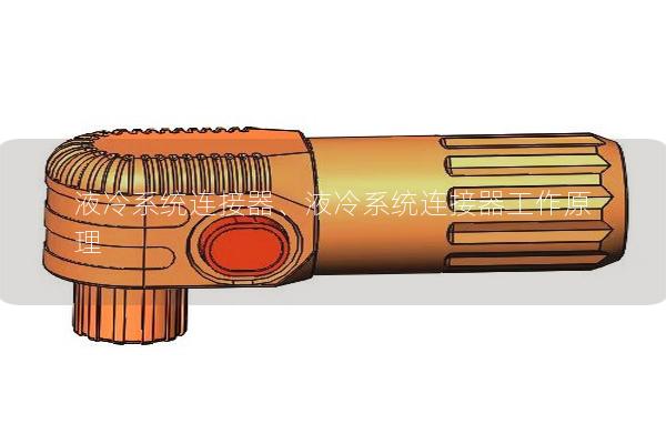 液冷系統(tǒng)連接器、液冷系統(tǒng)連接器工作原理