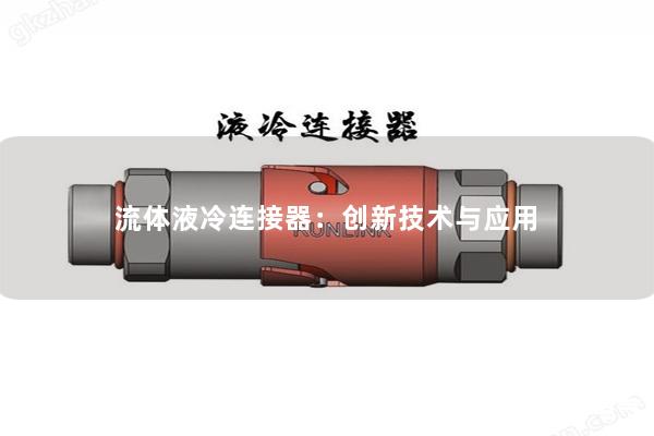 流體液冷連接器：創(chuàng)新技術與應用