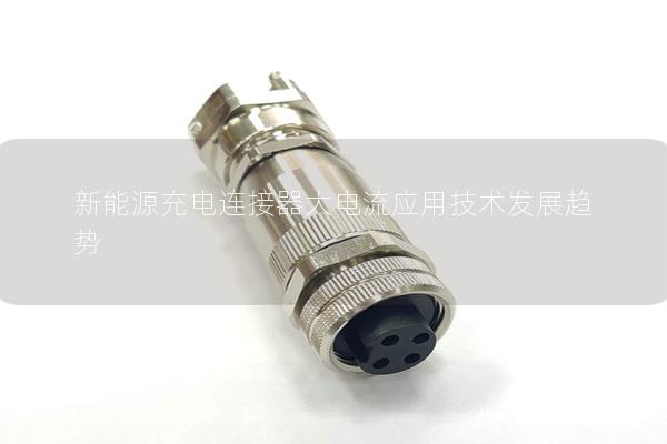 新能源充電連接器大電流應(yīng)用技術(shù)發(fā)展趨勢