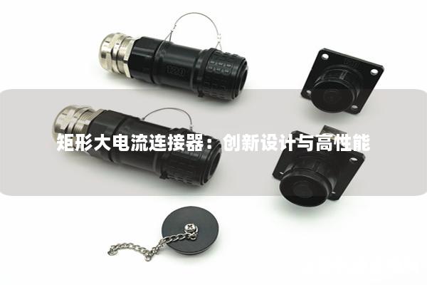 矩形大電流連接器：創(chuàng)新設(shè)計(jì)與高性能