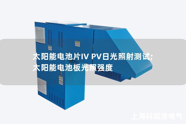 太陽能電池片IV PV日光照射測(cè)試;太陽能電池板光照強(qiáng)度