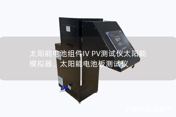 太陽(yáng)能電池組件IV PV測(cè)試儀太陽(yáng)能模擬器、太陽(yáng)能電池板測(cè)試儀