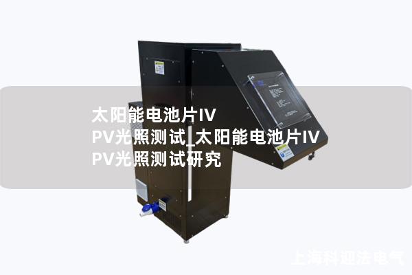 太陽能電池片IV PV光照測(cè)試_太陽能電池片IV PV光照測(cè)試研究